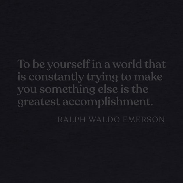 Ralph Waldo Emerson - To be yourself in a world that is constantly trying to make you something else is the greatest accomplishment. by Book Quote Merch